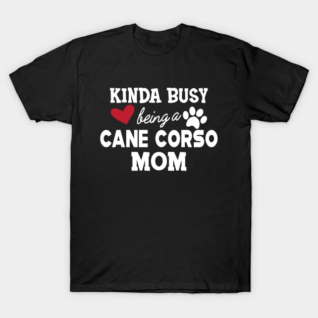 Cane Corso - Kinda busy being a cane corso mom T-Shirt by KC Happy Shop